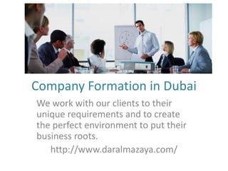 Company Formation in Dubai
We work with our clients to their
unique requirements and to create
the perfect environment to put their
business roots.
http://www.daralmazaya.com/
 