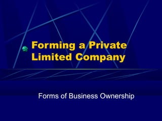 Forming a Private
Limited Company
Forms of Business Ownership
 