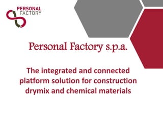 Personal Factory s.p.a.
The integrated and connected
platform solution for construction
drymix and chemical materials
 