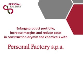 Enlarge product portfolio,
increase margins and reduce costs
in construction drymix and chemicals with
Personal Factory s.p.a.
 