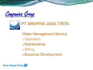 Companies Group 
PT MINIPAM JASA TIRTA 
Water Management Service 
Operation 
Maintenance 
 Billing 
Bussines Development 
 