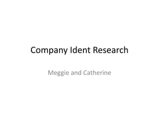 Company Ident Research 
Meggie and Catherine 
 
