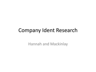 Company Ident Research 
Hannah and Mackinlay 
 