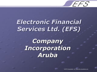 Electronic Financial Services Ltd. (EFS) Company Incorporation Aruba © EFS Consultants  Ltd. www.efs-consultants.com 