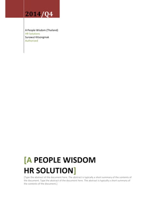 2014/Q4
A People Wisdom (Thailand)
HR Solutions
Surawut Kitsongmak
Authorized
[A PEOPLE WISDOM
HR SOLUTION]
[Type the abstract of the document here. The abstract is typically a short summary of the contents of
the document. Type the abstract of the document here. The abstract is typically a short summary of
the contents of the document.]
 