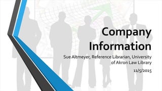 Company
Information
Sue Altmeyer, Reference Librarian, University
of Akron Law Library
11/5/2015
 