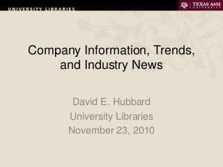 Company Information, Trends,
and Industry News
David E. Hubbard
University Libraries
November 23, 2010
 