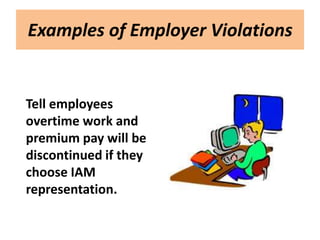 Examples of Employer Violations


Tell employees
overtime work and
premium pay will be
discontinued if they
choose IAM
representation.
 