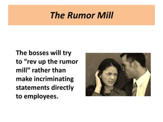 The Rumor Mill


The bosses will try
to “rev up the rumor
mill” rather than
make incriminating
statements directly
to employees.
 