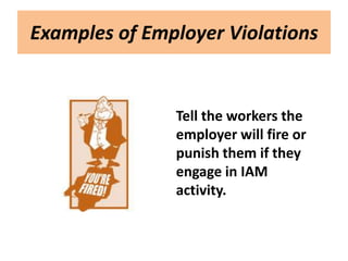 Examples of Employer Violations


               Tell the workers the
               employer will fire or
               punish them if they
               engage in IAM
               activity.
 