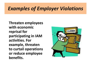 Examples of Employer Violations

Threaten employees
with economic
reprisal for
participating in IAM
activities. For
example, threaten
to curtail operations
or reduce employee
benefits.
 