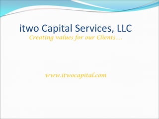 itwo Capital Services, LLC
  Creating values for our Clients….




       www.itwocapital.com
 