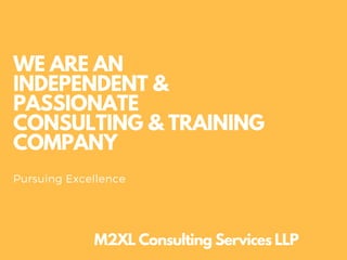 WE ARE AN
INDEPENDENT &
PASSIONATE
CONSULTING & TRAINING
COMPANY
M2XL Consulting Services LLP
Pursuing Excellence
 