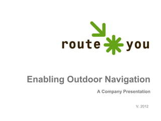 Enabling Outdoor Navigation
               A Company Presentation


                               V. 2012
 