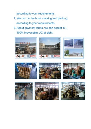 according to your requirements.
7, We can do the hose marking and packing
according to your requirements.
8, About payment terms, we can accept T/T,
100% irrevocable L/C at sight.
 