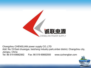 Changzhou CHENGLIAN power supply CO.,LTD
Add: No.15 East chuangye, baizhang industry park,xinbei district, Changzhou city,
Jiangsu, China
Tel: 86 519 69882562 Fax: 86 519 69882550 www.czchenglian.com
 