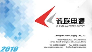Chenglian Power Supply CO.,LTD
Factory Add:NO102，2nd Xinzhu Road
Xinbei district, Changzhou city, Jiangsu, China
Tel: 86 519 69882561 Fax: 86 519 69882550
www.en.czchenglian.com E:office@czchenglian.com
 