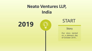 Neato Ventures LLP,
India
2019
Our story started
on a pleasant day
of October 2019…
Story
START
 