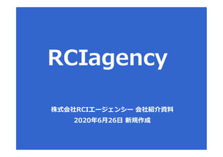 株式会社RCIエージェンシー 会社紹介資料
2020年6月26日 新規作成
 
