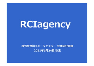 株式会社RCIエージェンシー 会社紹介資料
2021年6月24日 改定
 