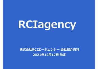 株式会社RCIエージェンシー 会社紹介資料
2021年12月17日 改定
 