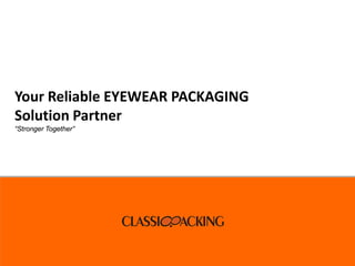 Your Reliable EYEWEAR PACKAGING
Solution Partner
“Stronger Together”
 