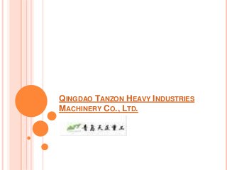 QINGDAO TANZON HEAVY INDUSTRIES
MACHINERY CO., LTD.
 