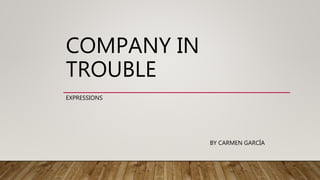 COMPANY IN
TROUBLE
EXPRESSIONS
BY CARMEN GARCÍA
 