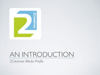 AN INTRODUCTION
2Creatives Media Profile
 