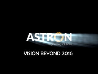 Astron Engineering Solutions - Vision beyond 2016