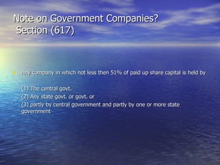 Note on Government Companies?  Section (617) Any company in which not less then 51% of paid up share capital is held by (1) The central govt. (2) Any state govt. or govt. or (3) partly by central government and partly by one or more state  government 
