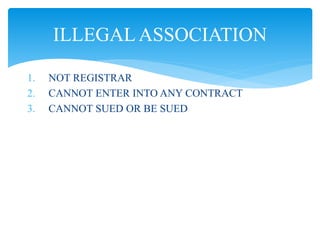 1. NOT REGISTRAR
2. CANNOT ENTER INTO ANY CONTRACT
3. CANNOT SUED OR BE SUED
ILLEGAL ASSOCIATION
 