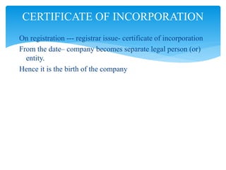 On registration --- registrar issue- certificate of incorporation
From the date– company becomes separate legal person (or)
entity.
Hence it is the birth of the company
CERTIFICATE OF INCORPORATION
 