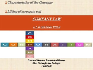 Characteristics of the Company
Lifting of corporate veil
COMPANY LAW
L L B SECOND YEAR
Student Name:- Ramanand Karwa
Shri Shiwaji Law College,
Parbhani
 