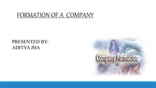 FORMATION OF A COMPANY
PRESENTED BY:
ADITYA JHA
 
