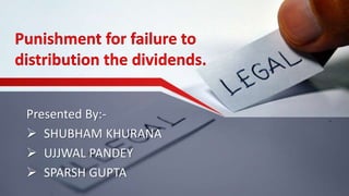 Punishment for failure to
distribution the dividends.
Presented By:-
 SHUBHAM KHURANA
 UJJWAL PANDEY
 SPARSH GUPTA
 