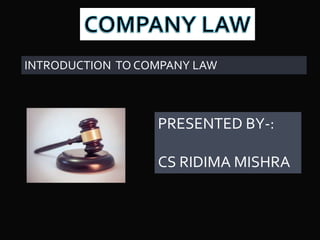 INTRODUCTION TO COMPANY LAW
PRESENTED BY-:
CS RIDIMA MISHRA
 