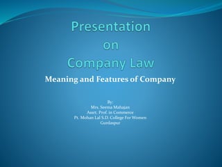 Meaning and Features of Company
By:
Mrs. Seema Mahajan
Assrt. Prof. in Commerce
Pt. Mohan Lal S.D. College For Women
Gurdaspur
 