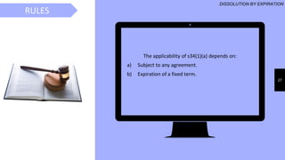 27
The applicability of s34(1)(a) depends on:
a) Subject to any agreement.
b) Expiration of a fixed term.
RULESRULES
DISSOLUTION BY EXPIRATION
 