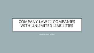 COMPANY LAW II: COMPANIES
WITH UNLIMITED LIABILITIES
Wahidullah Abedi
 