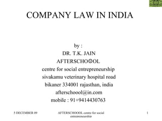 COMPANY LAW IN INDIA  by :  DR. T.K. JAIN AFTERSCHO ☺ OL  centre for social entrepreneurship  sivakamu veterinary hospital road bikaner 334001 rajasthan, india [email_address] mobile : 91+9414430763  