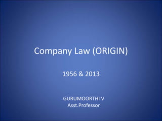 Company Law (ORIGIN)
1956 & 2013
GURUMOORTHI V
Asst.Professor
 