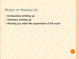 MODES OF WINDING UP
 Compulsory winding up
 Voluntary winding up
 Winding up under the supervision of the court
 