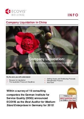 Company Liquidation in China
I N FO
Client logos
By the end, you will understand:
 Reasons for Liquidation
 The Liquidation Process & Deadlines
 Settling Assets and Distributing Proceeds
 Deregistration Process
 And more!
Within a survey of 10 consulting
companies the German Institute for
Service Quality (DISQ) announced
ECOVIS as the Best Auditor for Medium-
Sized Enterprises in Germany for 2013!
Company Liquidation:
A Comprehensive guide on how to proceed
 