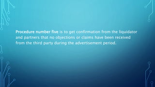 Procedure number five is to get confirmation from the liquidator
and partners that no objections or claims have been received
from the third party during the advertisement period.
 