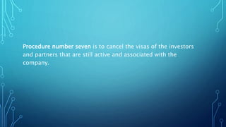 Procedure number seven is to cancel the visas of the investors
and partners that are still active and associated with the
company.
 