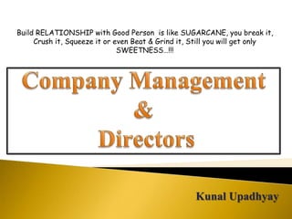 Kunal Upadhyay
Build RELATIONSHIP with Good Person is like SUGARCANE, you break it,
Crush it, Squeeze it or even Beat & Grind it, Still you will get only
SWEETNESS…!!!
 