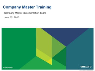 Company Master Training
Company Master Implementation Team
June 6th, 2013

Confidential
© 2010 VMware Inc. All rights reserved

 