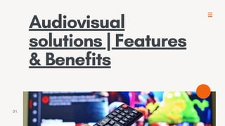 Audiovisual
solutions | Features
& Benefits
01.
 