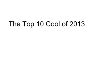 The Top 10 Cool of 2013
 